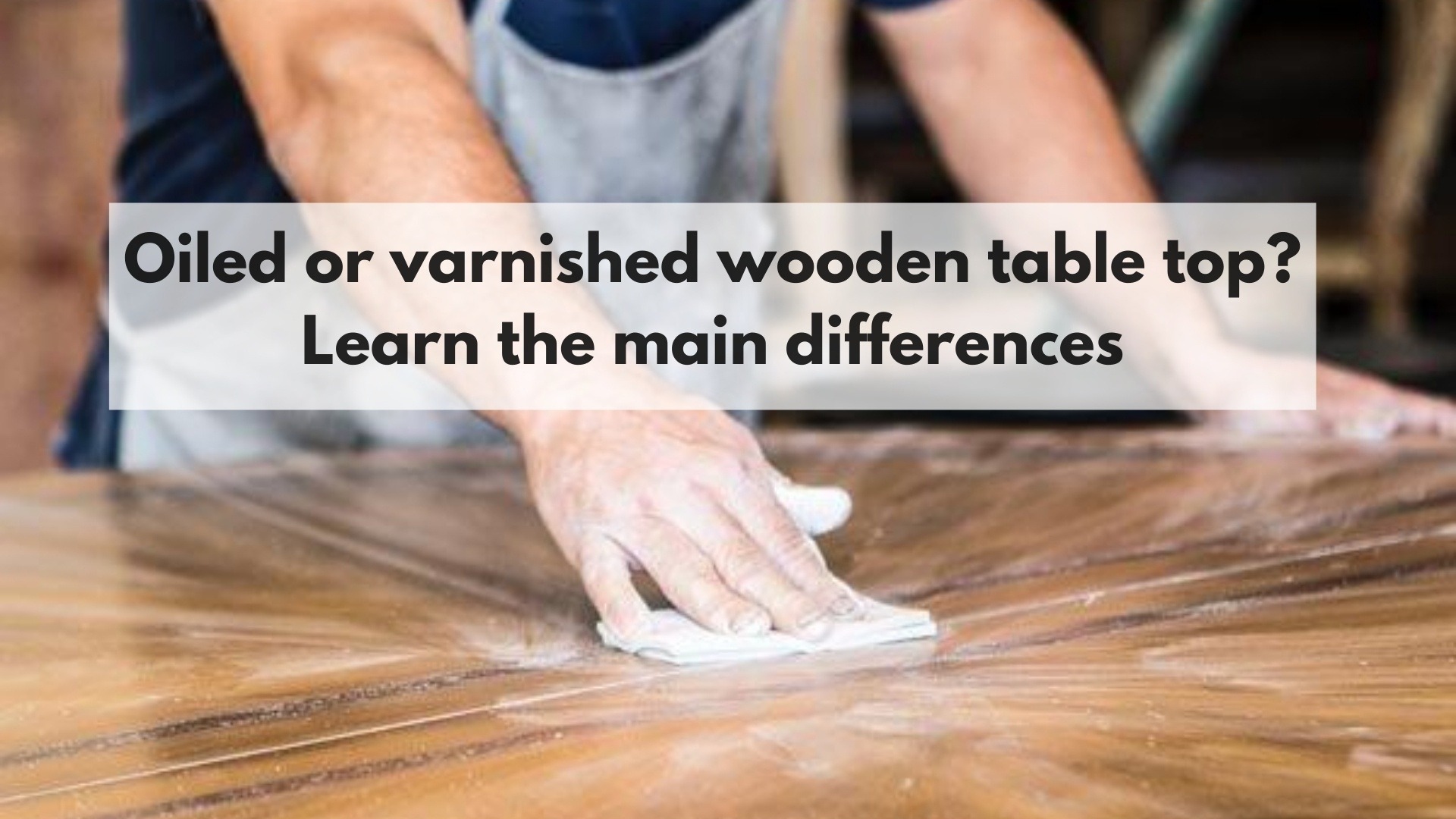 Oiled wood vs varnished wood – main differences