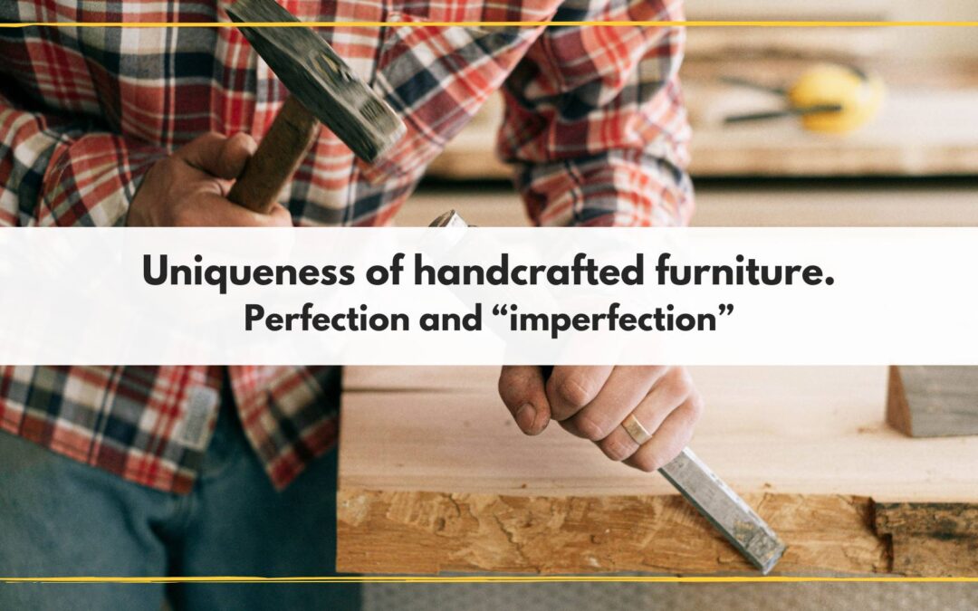 Uniqueness of handcrafted furniture. Perfection and “imperfection”