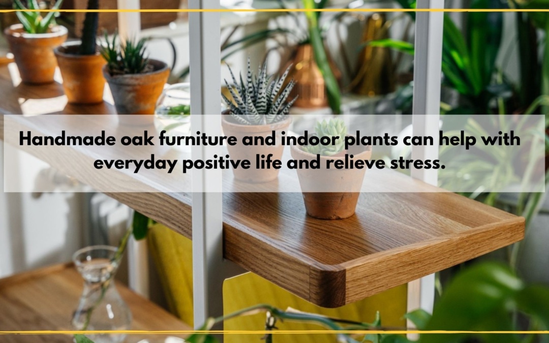 Handmade oak furniture and indoor plants. How to improve everyday positive life and relieve stress
